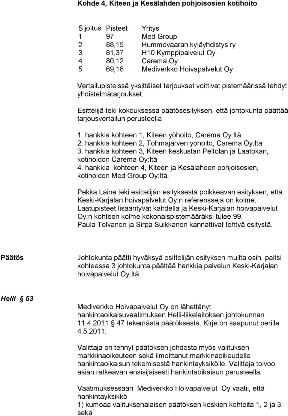 hankkia kohteen 1, Kiteen yöhoito, Carema Oy:ltä 2. hankkia kohteen 2, Tohmajärven yöhoito, Carema Oy:ltä 3. hankkia kohteen 3, Kiteen keskustan Peltolan ja Laatokan, kotihoidon Carema Oy:ltä 4.