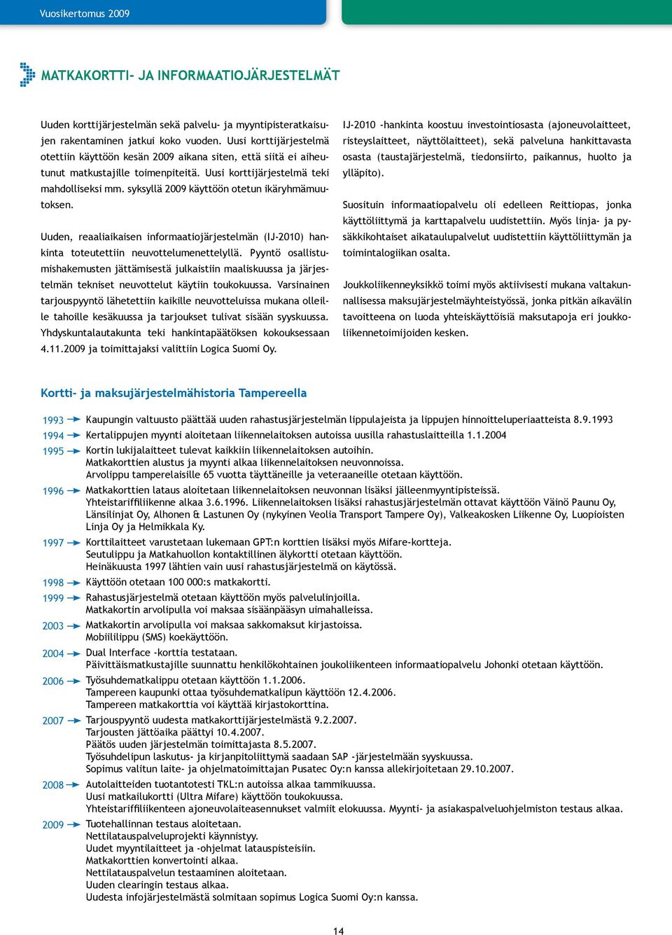 syksyllä 2009 käyttöön otetun ikäryhmämuutoksen. Uuden, reaaliaikaisen informaatiojärjestelmän (IJ-2010) hankinta toteutettiin neuvottelumenettelyllä.