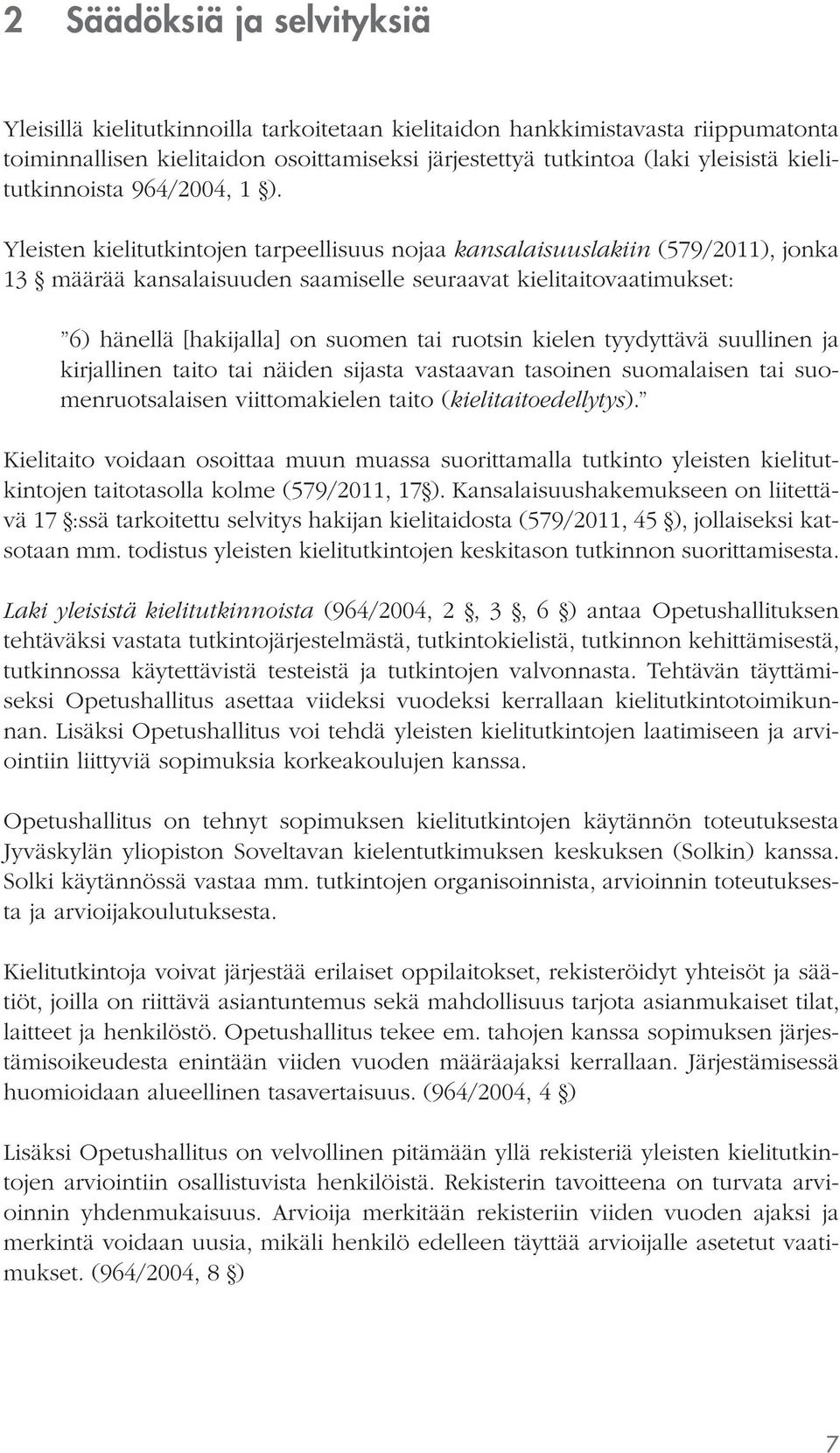 Yleisten kielitutkintojen tarpeellisuus nojaa kansalaisuuslakiin (579/2011), jonka 13 määrää kansalaisuuden saamiselle seuraavat kielitaitovaatimukset: 6) hänellä [hakijalla] on suomen tai ruotsin