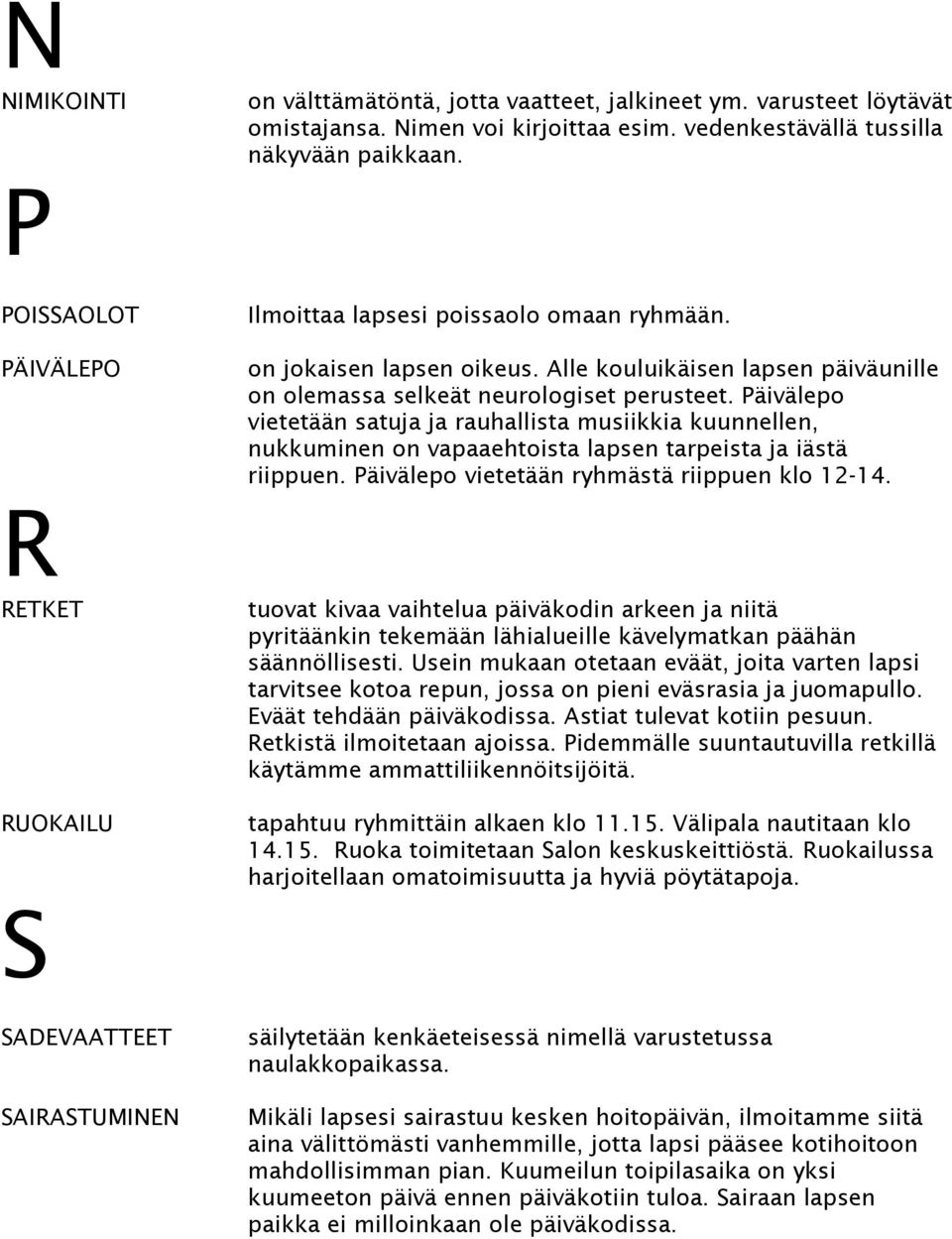 Päivälepo vietetään satuja ja rauhallista musiikkia kuunnellen, nukkuminen on vapaaehtoista lapsen tarpeista ja iästä riippuen. Päivälepo vietetään ryhmästä riippuen klo 12-14.