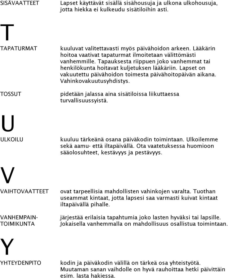 Tapauksesta riippuen joko vanhemmat tai henkilökunta hoitavat kuljetuksen lääkäriin. Lapset on vakuutettu päivähoidon toimesta päivähoitopäivän aikana. Vahinkovakuutusyhdistys.