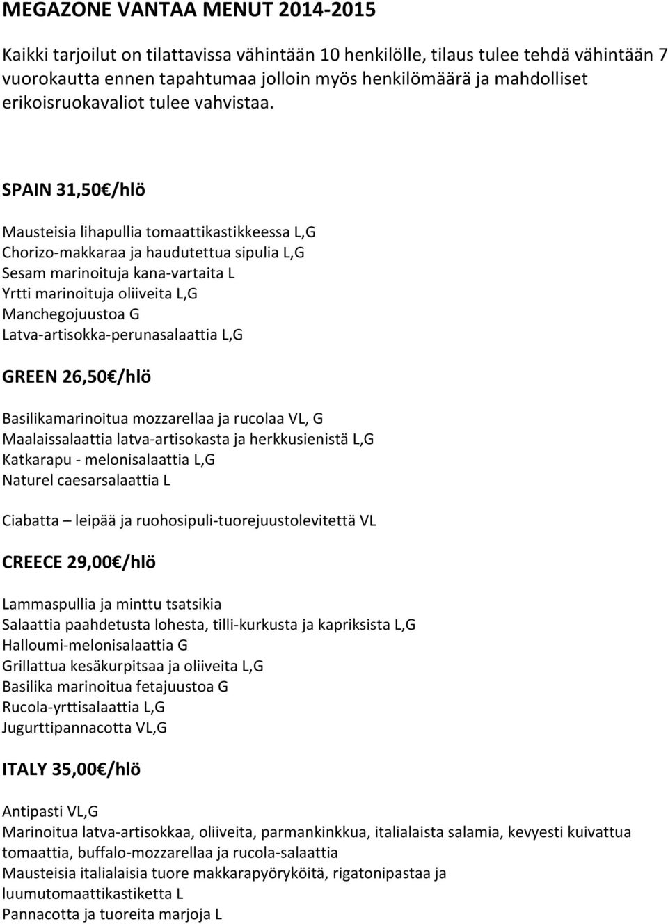 SPAIN 31,50 /hlö Mausteisia lihapullia tomaattikastikkeessa L,G Chorizo- makkaraa ja haudutettua sipulia L,G Sesam marinoituja kana- vartaita L Yrtti marinoituja oliiveita L,G Manchegojuustoa G