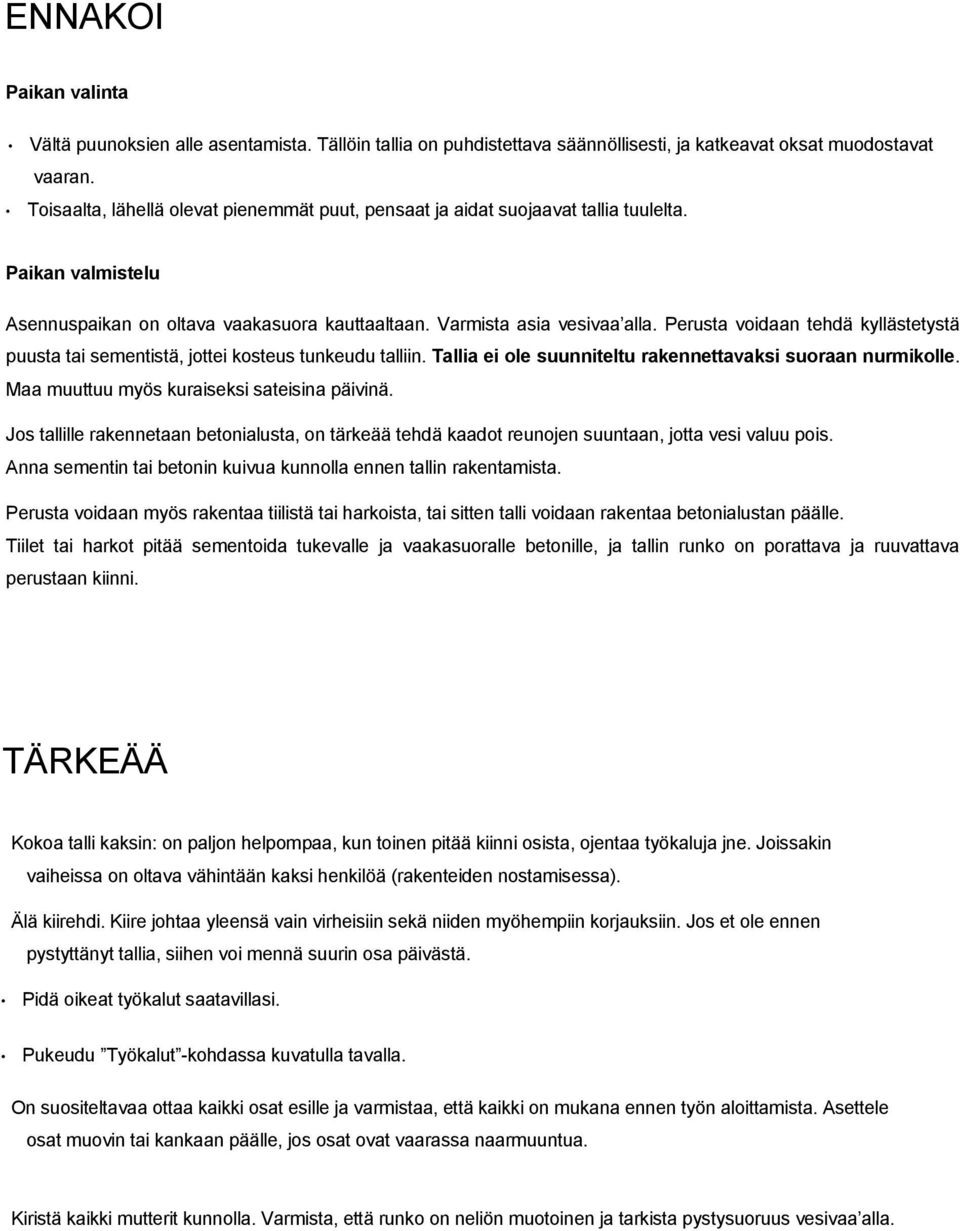 Perusta voidaan tehdä kyllästetystä puusta tai sementistä, jottei kosteus tunkeudu talliin. Tallia ei ole suunniteltu rakennettavaksi suoraan nurmikolle. Maa muuttuu myös kuraiseksi sateisina päivinä.