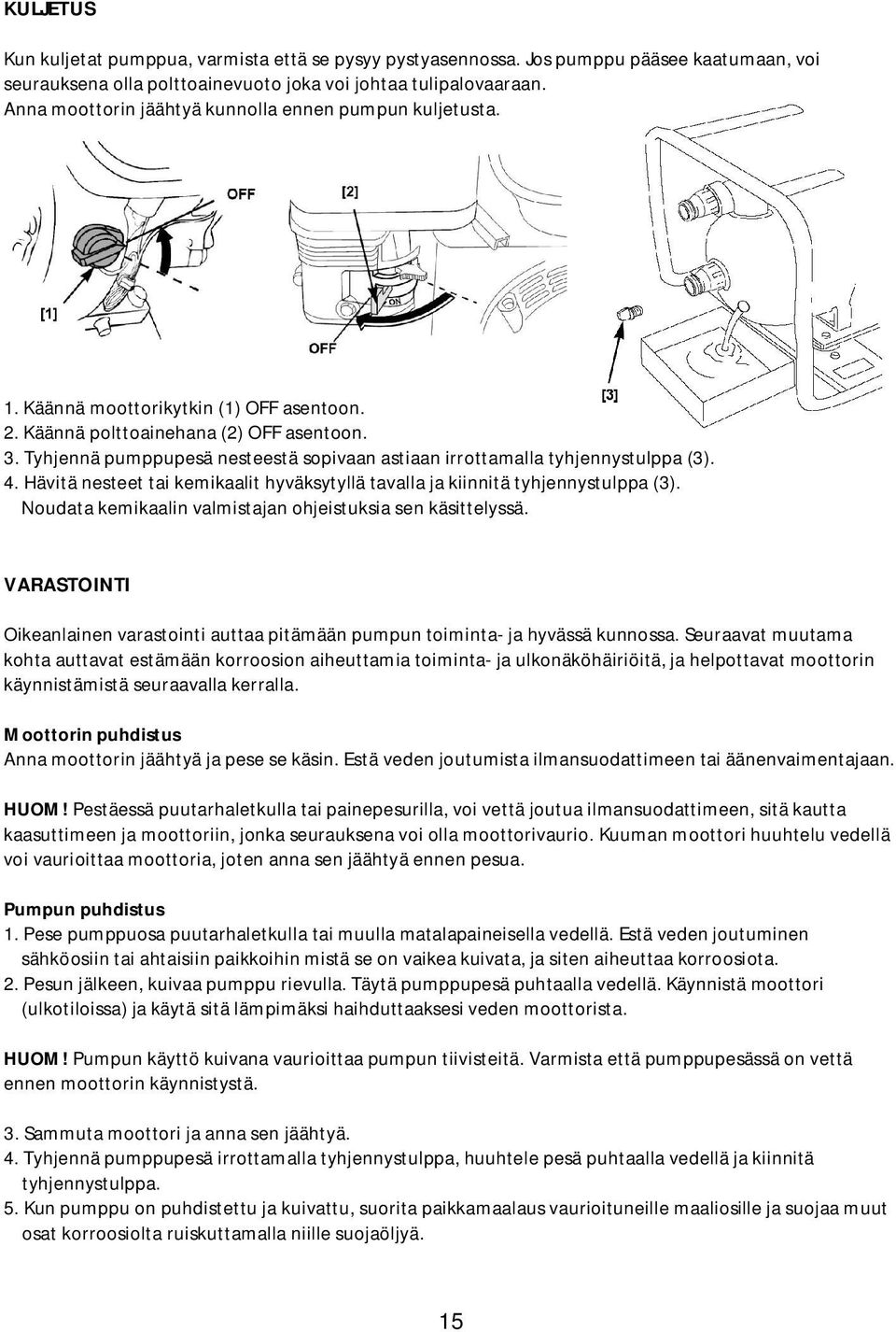 Tyhjennä pumppupesä nesteestä sopivaan astiaan irrottamalla tyhjennystulppa (3). 4. Hävitä nesteet tai kemikaalit hyväksytyllä tavalla ja kiinnitä tyhjennystulppa (3).