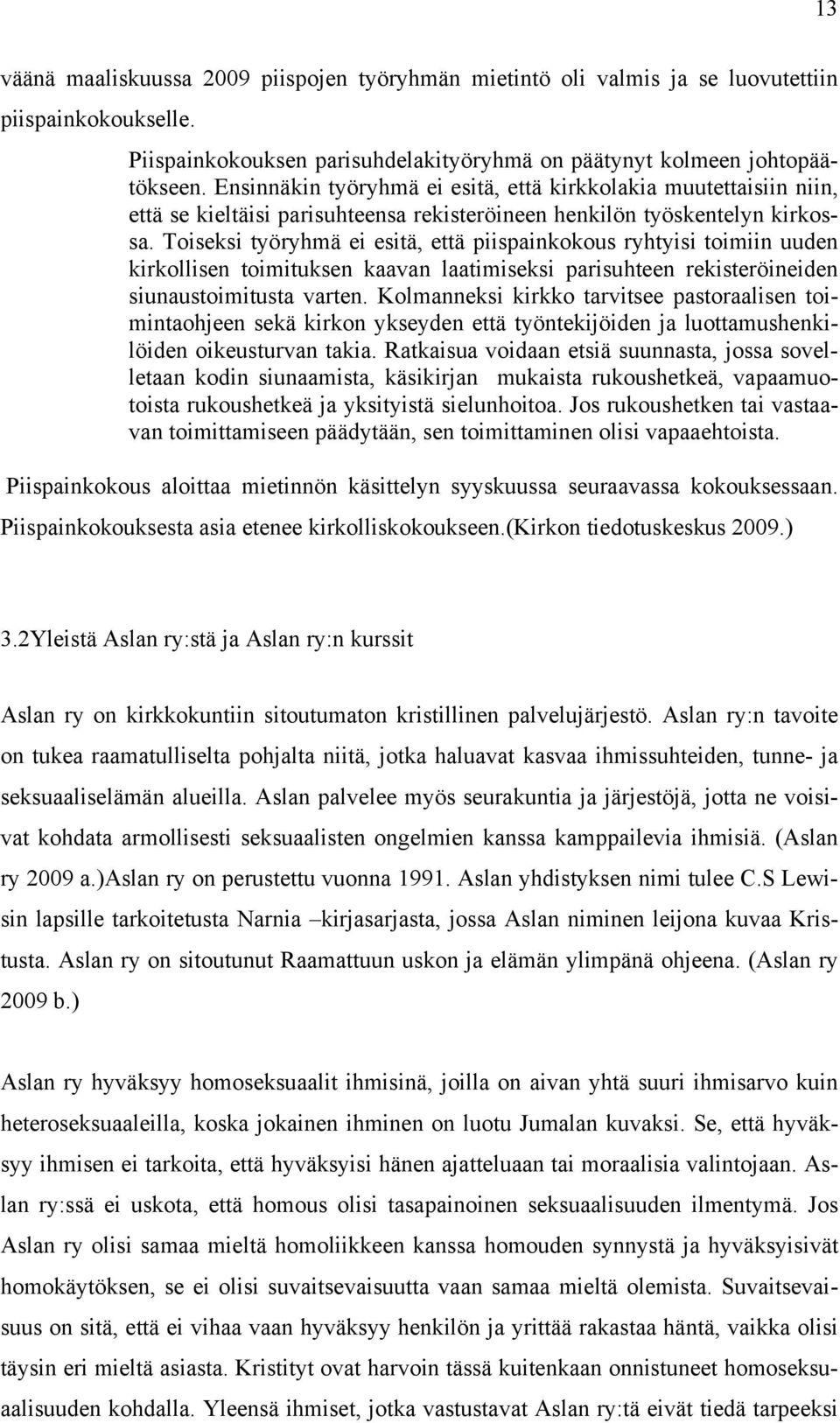 Toiseksi työryhmä ei esitä, että piispainkokous ryhtyisi toimiin uuden kirkollisen toimituksen kaavan laatimiseksi parisuhteen rekisteröineiden siunaustoimitusta varten.