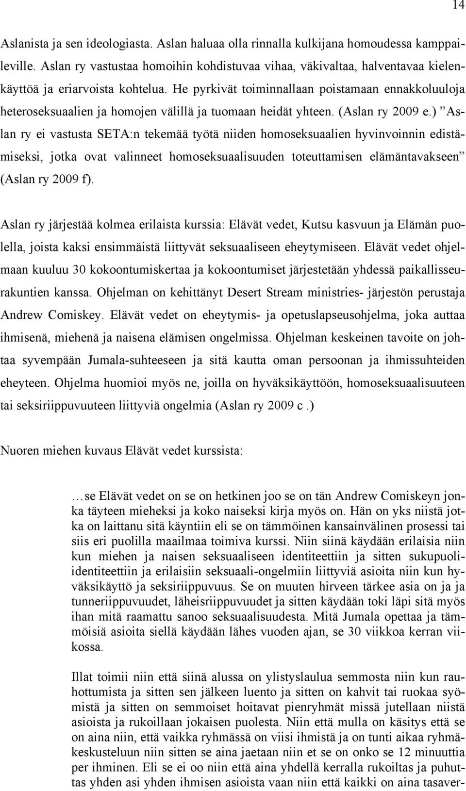 He pyrkivät toiminnallaan poistamaan ennakkoluuloja heteroseksuaalien ja homojen välillä ja tuomaan heidät yhteen. (Aslan ry 2009 e.