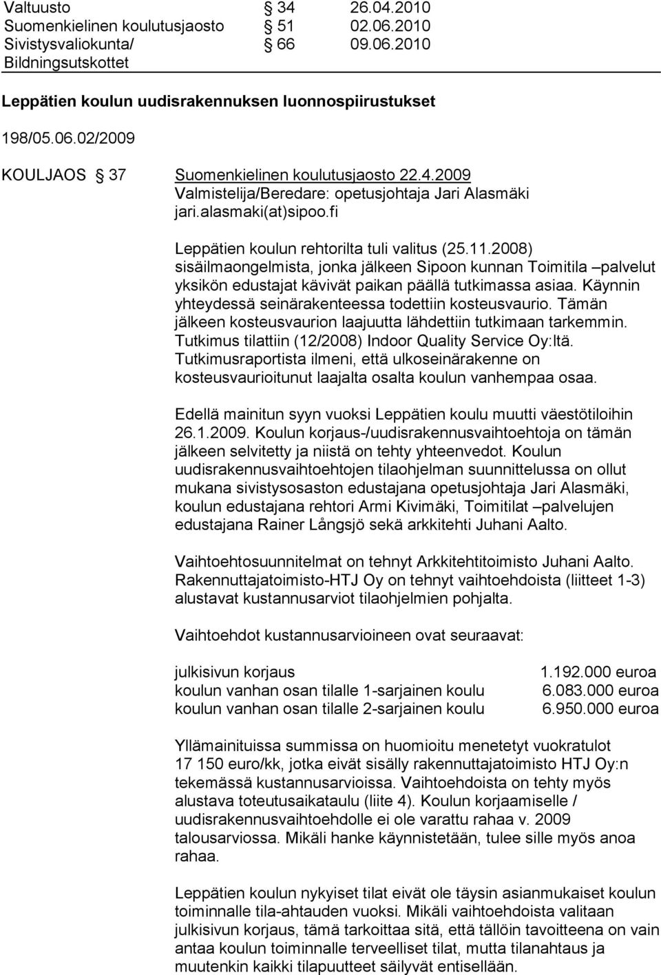 2008) sisäilmaongelmista, jonka jälkeen Sipoon kunnan Toimitila palvelut yksikön edustajat kävivät paikan päällä tutkimassa asiaa. Käynnin yhteydessä seinärakenteessa todettiin kosteusvaurio.