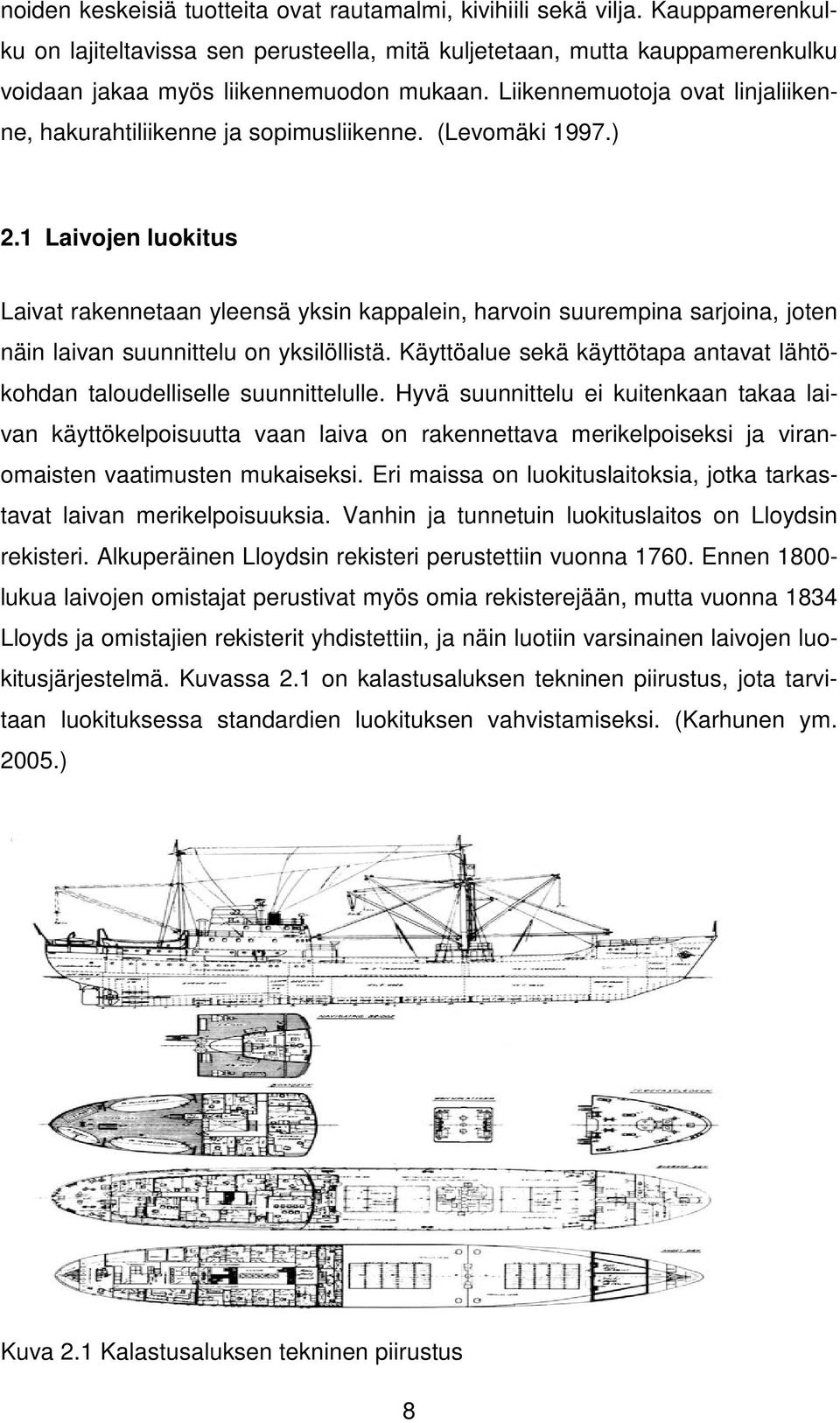 1 Laivojen luokitus Laivat rakennetaan yleensä yksin kappalein, harvoin suurempina sarjoina, joten näin laivan suunnittelu on yksilöllistä.