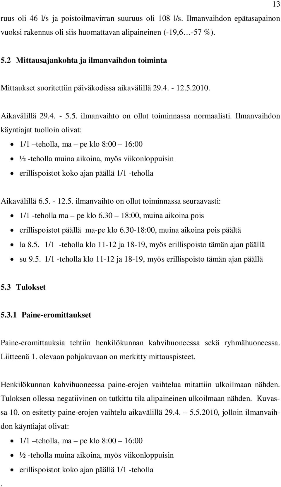 Ilmanvaihdon käyntiajat tuolloin olivat: 1/1 teholla, ma pe klo 8:00 16:00 ½ -teholla muina aikoina, myös viikonloppuisin erillispoistot koko ajan päällä 1/1 -teholla Aikavälillä 6.5.