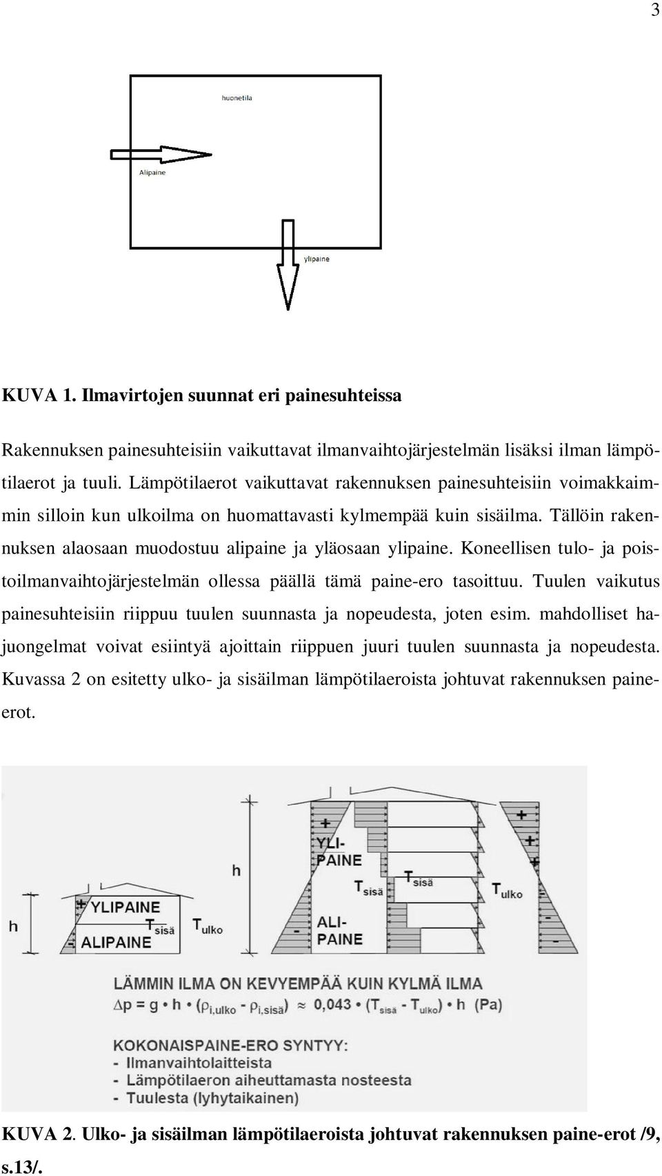 Koneellisen tulo- ja poistoilmanvaihtojärjestelmän ollessa päällä tämä paine-ero tasoittuu. Tuulen vaikutus painesuhteisiin riippuu tuulen suunnasta ja nopeudesta, joten esim.