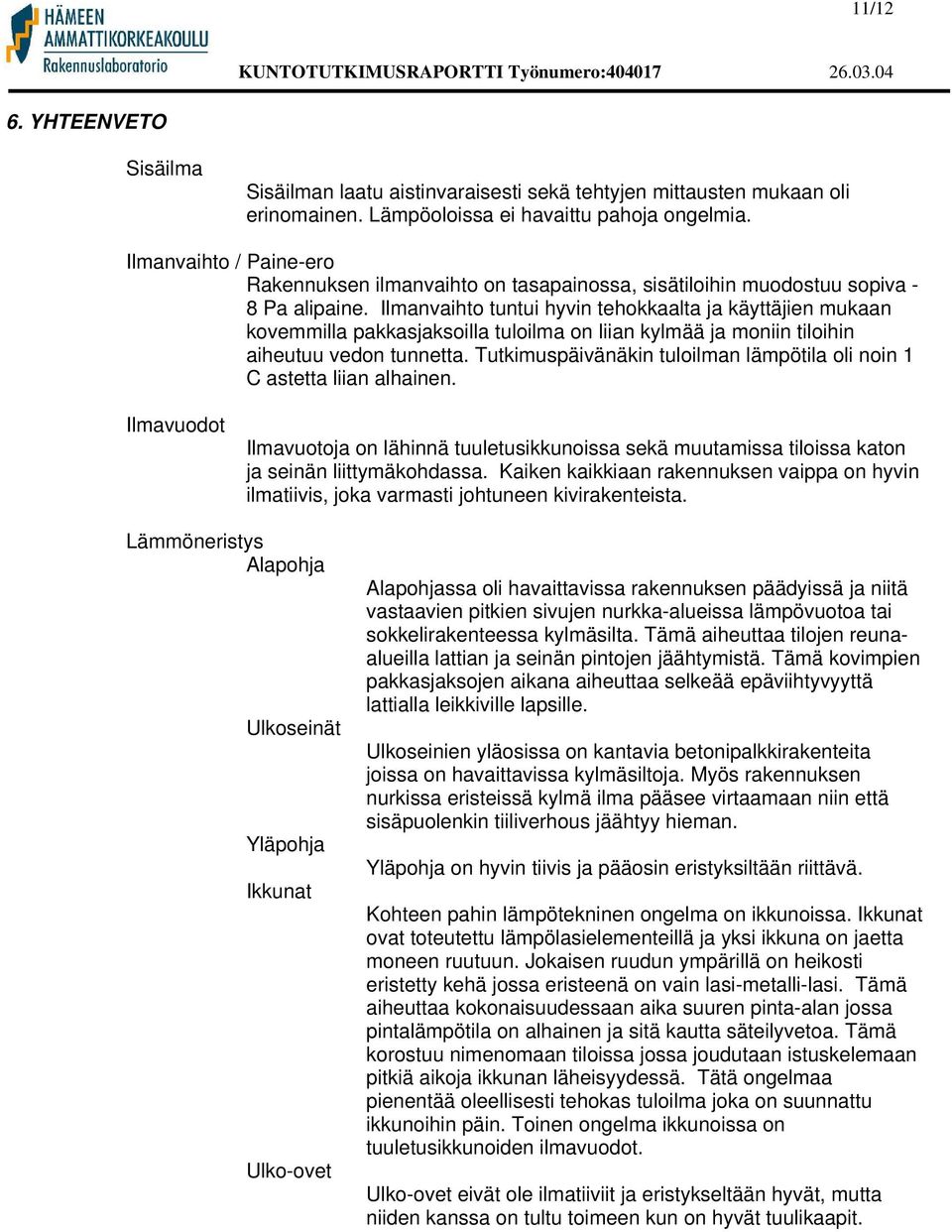 Ilmanvaihto tuntui hyvin tehokkaalta ja käyttäjien mukaan kovemmilla pakkasjaksoilla tuloilma on liian kylmää ja moniin tiloihin aiheutuu vedon tunnetta.