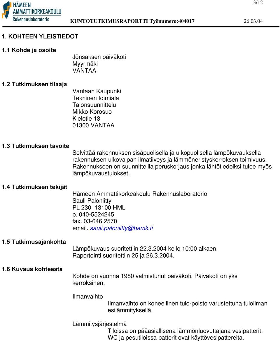 3 Tutkimuksen tavoite Selvittää rakennuksen sisäpuolisella ja ulkopuolisella lämpökuvauksella rakennuksen ulkovaipan ilmatiiveys ja lämmöneristyskerroksen toimivuus.