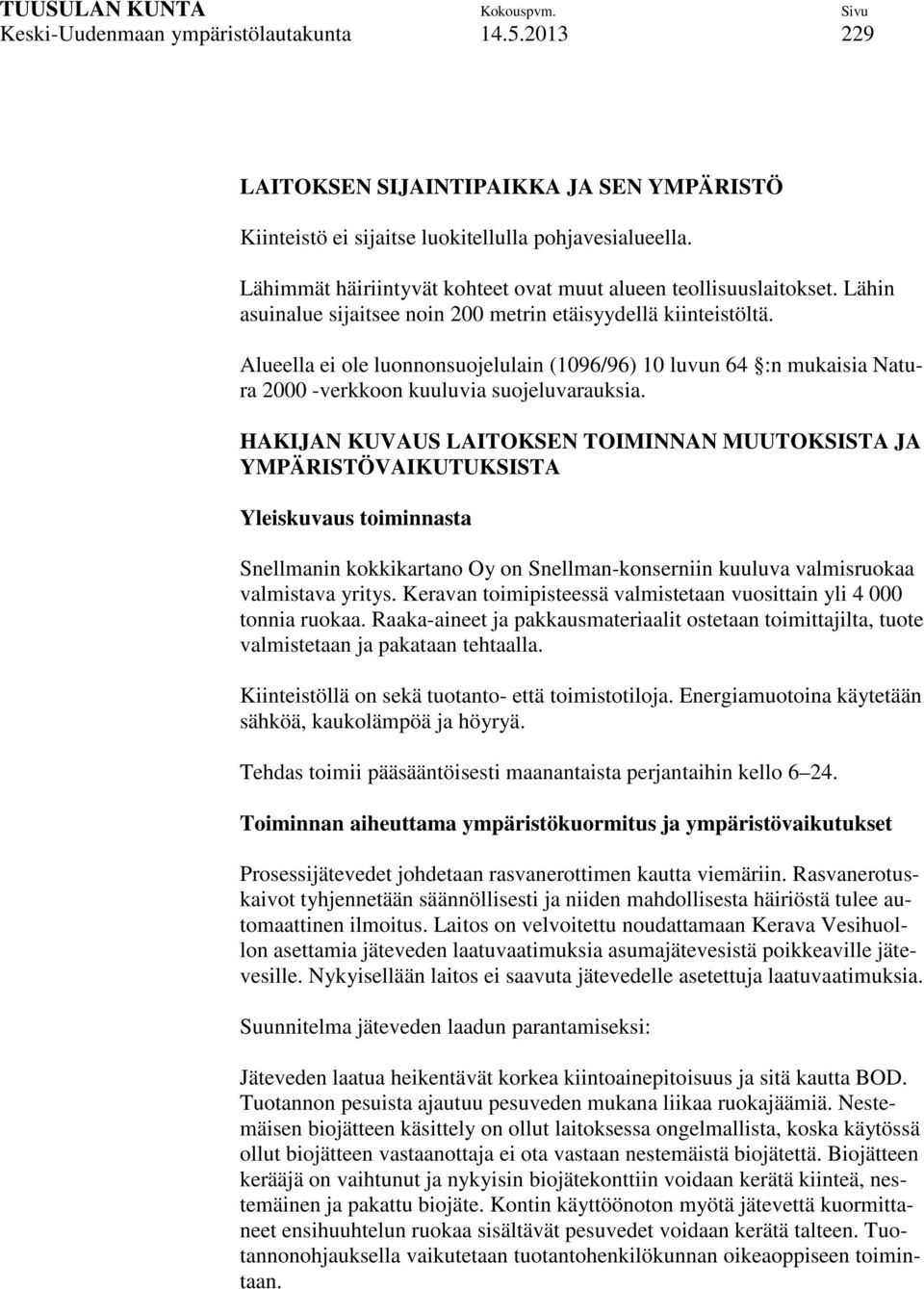 Alueella ei ole luonnonsuojelulain (1096/96) 10 luvun 64 :n mukaisia Natura 2000 -verkkoon kuuluvia suojeluvarauksia.