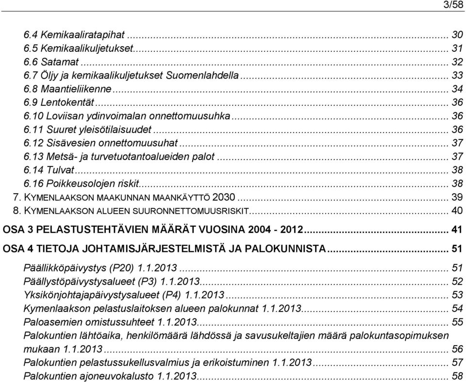 16 Poikkeusolojen riskit... 38 7. KYMENLAAKSON MAAKUNNAN MAANKÄYTTÖ 2030... 39 8. KYMENLAAKSON ALUEEN SUURONNETTOMUUSRISKIT... 40 OSA 3 PELASTUSTEHTÄVIEN MÄÄRÄT VUOSINA 2004-2012.
