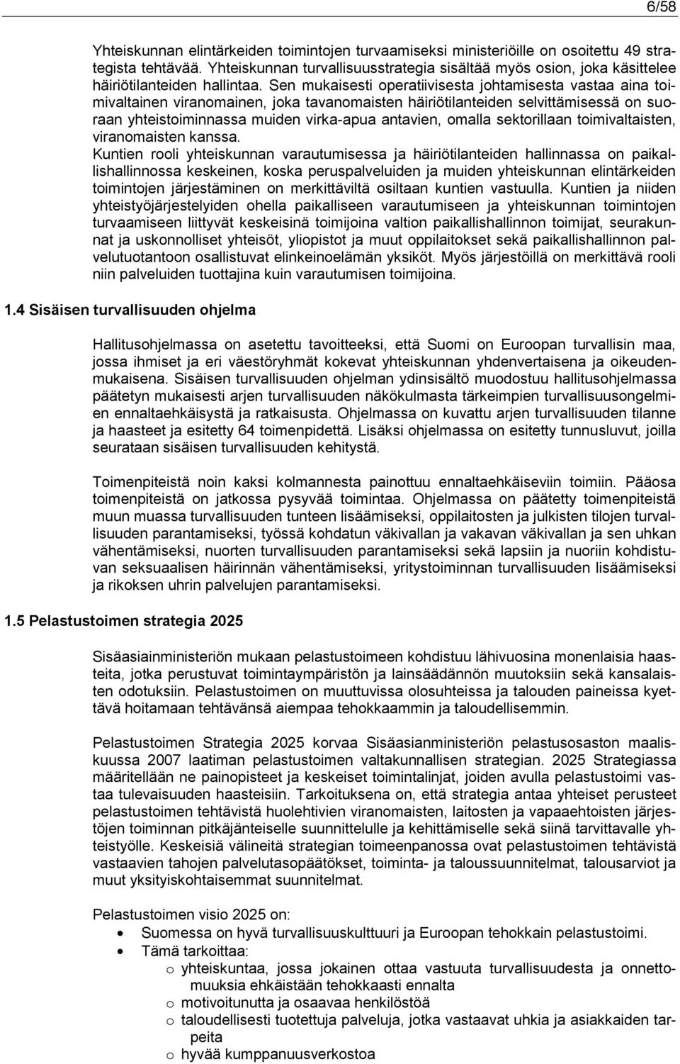 Sen mukaisesti operatiivisesta johtamisesta vastaa aina toimivaltainen viranomainen, joka tavanomaisten häiriötilanteiden selvittämisessä on suoraan yhteistoiminnassa muiden virka-apua antavien,