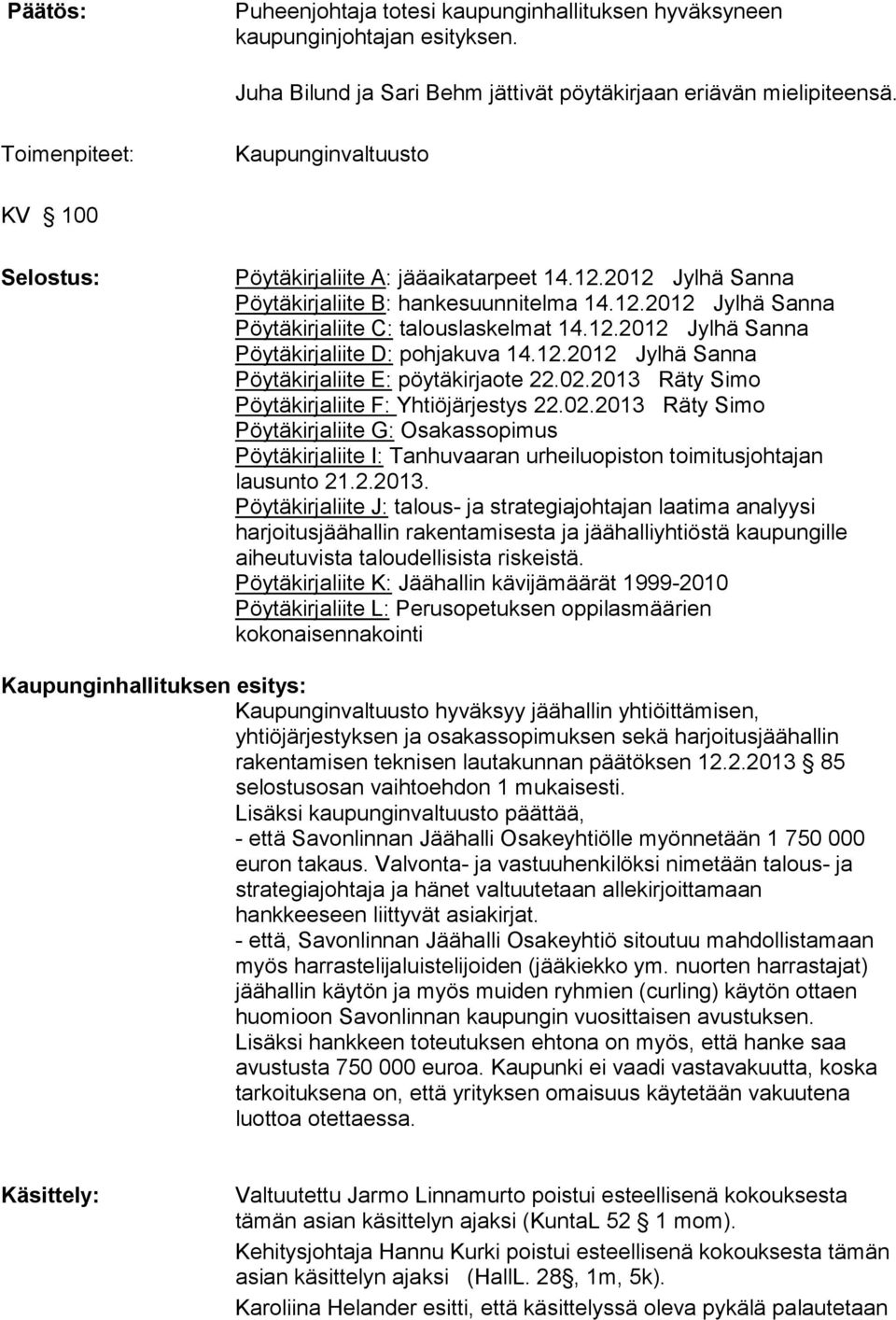 12.2012 Jylhä Sanna Pöytäkirjaliite E: pöytäkirjaote 22.02.2013 Räty Simo Pöytäkirjaliite F: Yhtiöjärjestys 22.02.2013 Räty Simo Pöytäkirjaliite G: Osakassopimus Pöytäkirjaliite I: Tanhuvaaran urheiluopiston toimitusjohtajan lausunto 21.