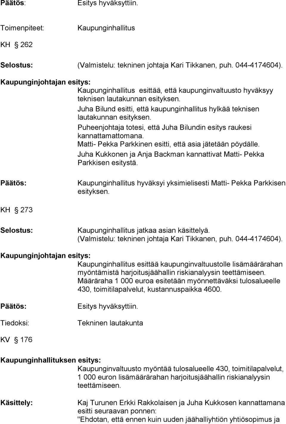 Puheenjohtaja totesi, että Juha Bilundin esitys raukesi kannattamattomana. Matti- Pekka Parkkinen esitti, että asia jätetään pöydälle.