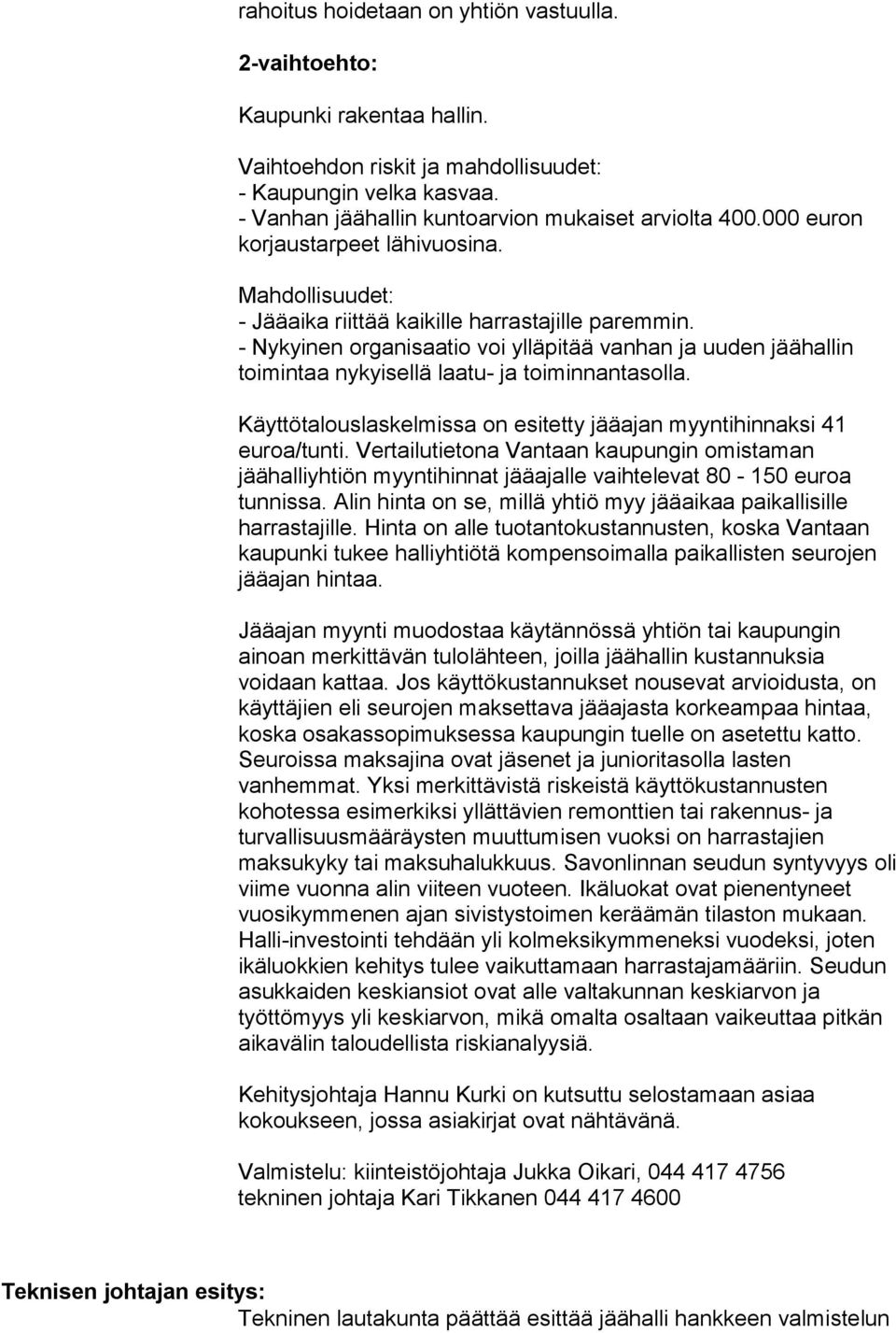 - Nykyinen organisaatio voi ylläpitää vanhan ja uuden jäähallin toimintaa nykyisellä laatu- ja toiminnantasolla. Käyttötalouslaskelmissa on esitetty jääajan myyntihinnaksi 41 euroa/tunti.
