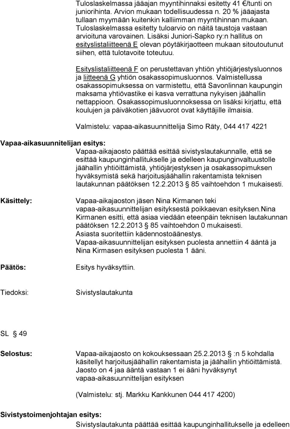 Lisäksi Juniori-Sapko ry:n hallitus on esityslistaliitteenä E olevan pöytäkirjaotteen mukaan sitoutoutunut siihen, että tulotavoite toteutuu.