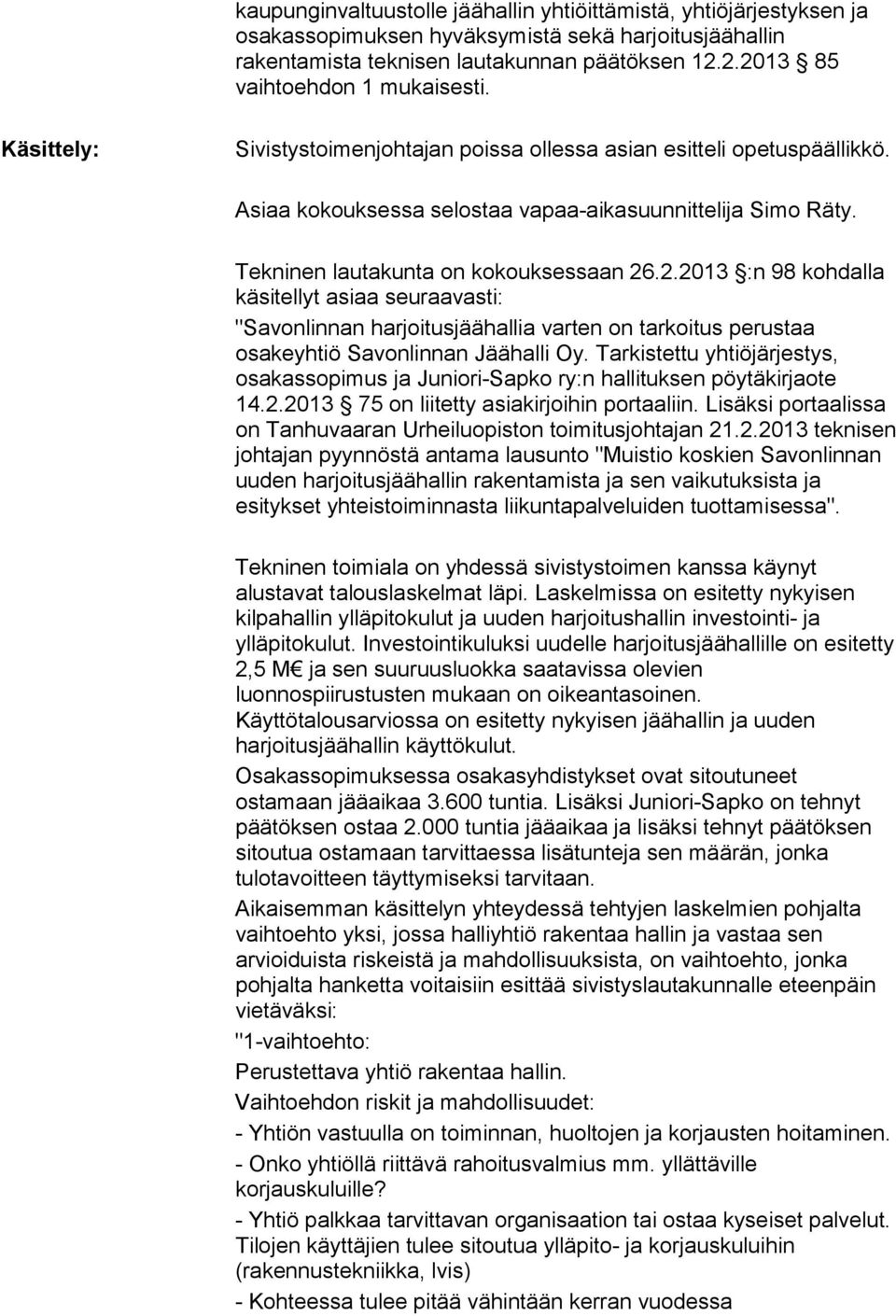 Tekninen lautakunta on kokouksessaan 26.2.2013 :n 98 kohdalla käsitellyt asiaa seuraavasti: "Savonlinnan harjoitusjäähallia varten on tarkoitus perustaa osakeyhtiö Savonlinnan Jäähalli Oy.