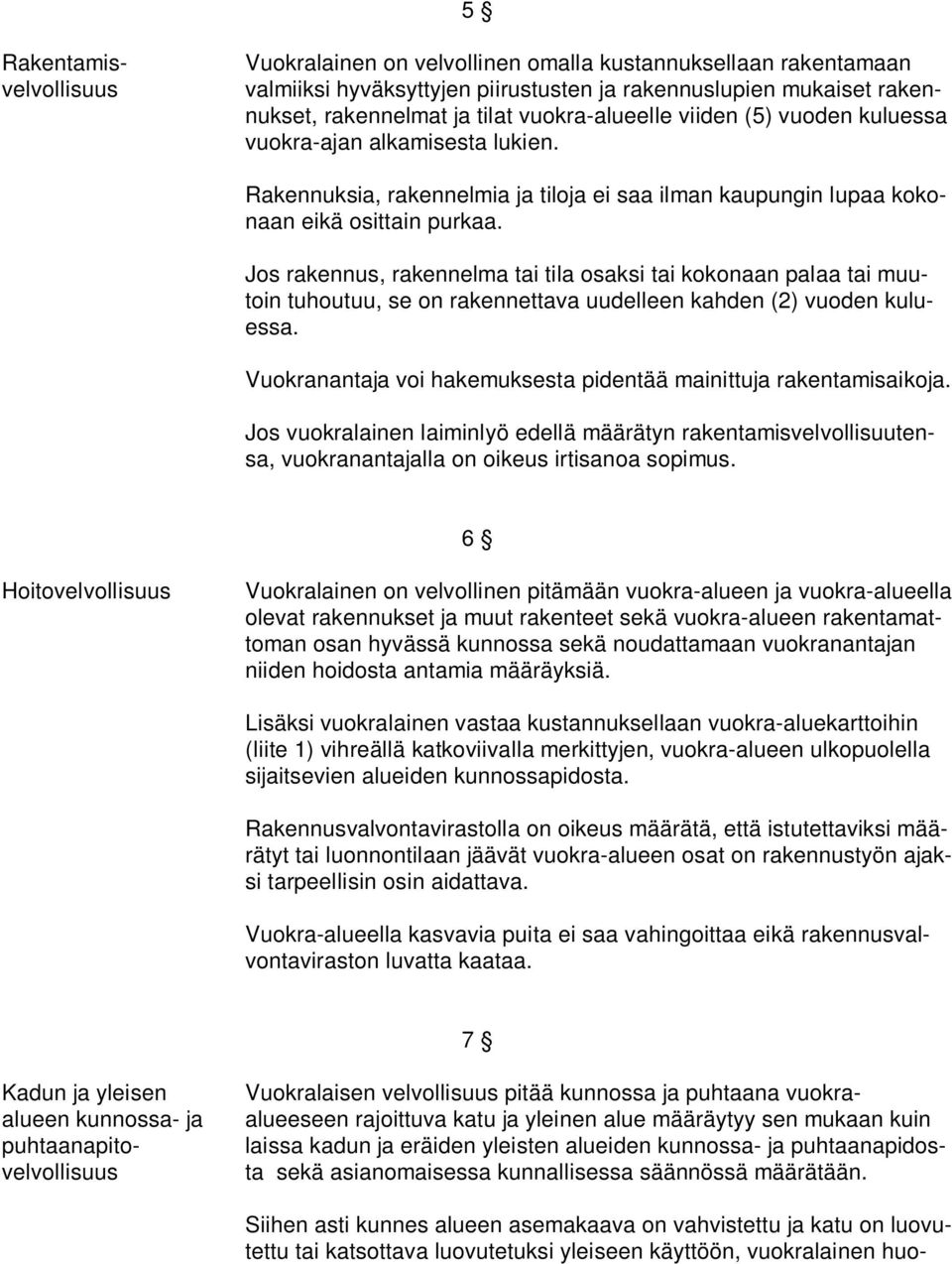 Jos rakennus, rakennelma tai tila osaksi tai kokonaan palaa tai muutoin tuhoutuu, se on rakennettava uudelleen kahden (2) vuoden kuluessa.