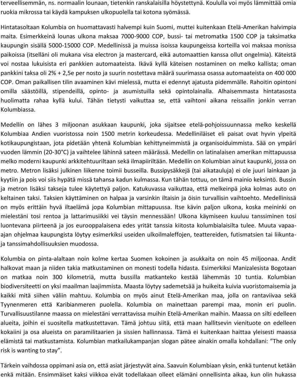 Esimerkkeinä lounas ulkona maksaa 7000-9000 COP, bussi- tai metromatka 1500 COP ja taksimatka kaupungin sisällä 5000-15000 COP.