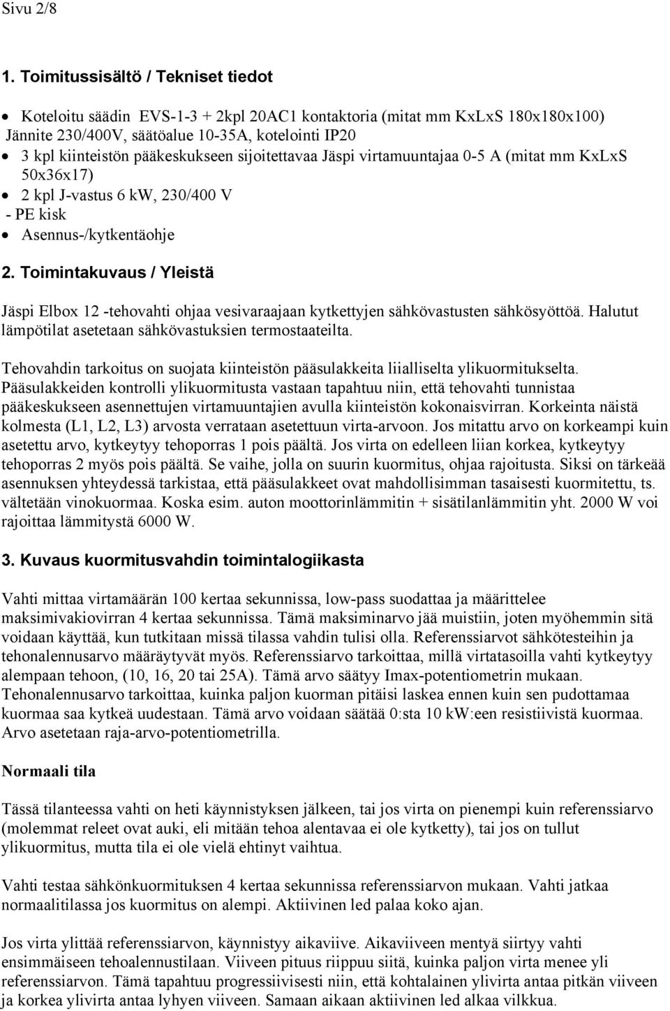 sijoitettavaa Jäspi virtamuuntajaa 0-5 A (mitat mm KxLxS 50x36x17) 2 kpl J-vastus 6 kw, 230/400 V - PE kisk Asennus-/kytkentäohje 2.