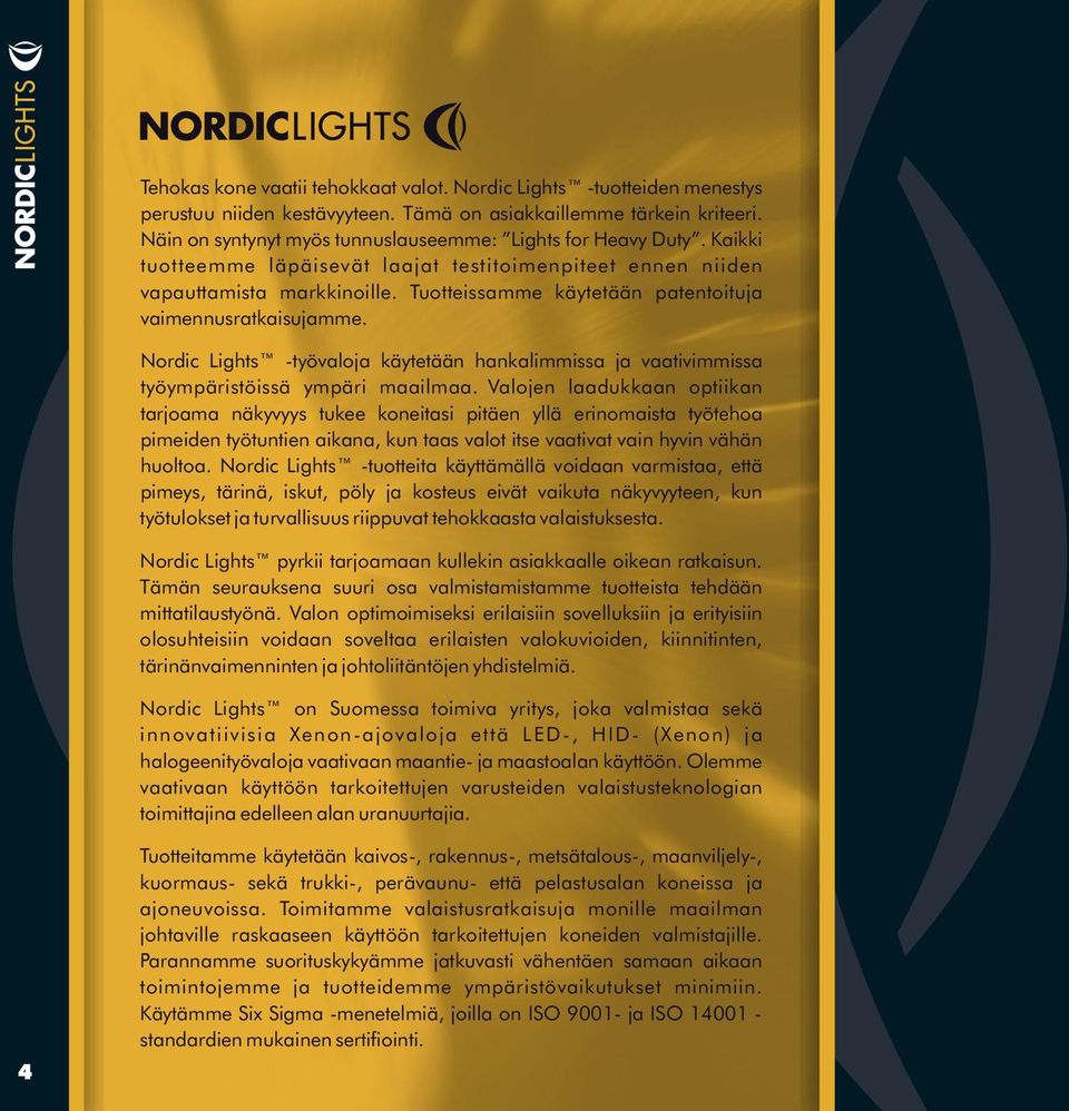 Tuotteissamme käytetään patentoituja vaimennusratkaisujamme. Nordic Lights -työvaloja käytetään hankalimmissa ja vaativimmissa työympäristöissä ympäri maailmaa.