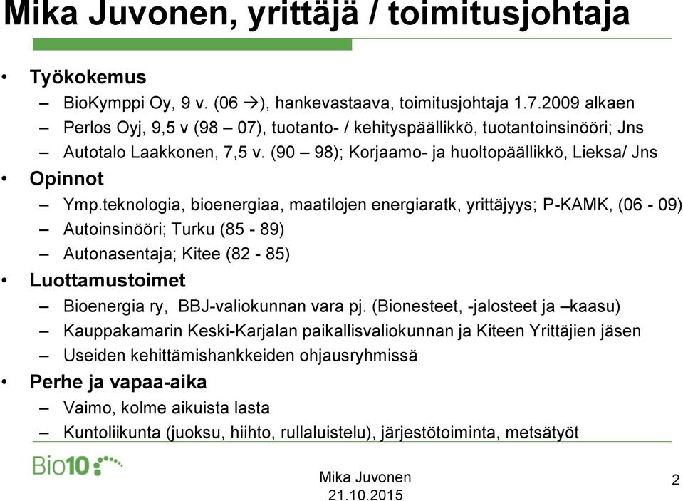 teknologia, bioenergiaa, maatilojen energiaratk, yrittäjyys; P-KAMK, (06-09) Autoinsinööri; Turku (85-89) Autonasentaja; Kitee (82-85) Luottamustoimet Bioenergia ry, BBJ-valiokunnan vara