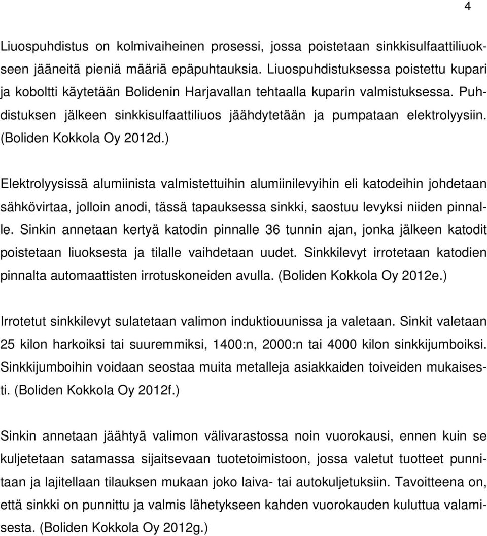 (Boliden Kokkola Oy 2012d.) Elektrolyysissä alumiinista valmistettuihin alumiinilevyihin eli katodeihin johdetaan sähkövirtaa, jolloin anodi, tässä tapauksessa sinkki, saostuu levyksi niiden pinnalle.