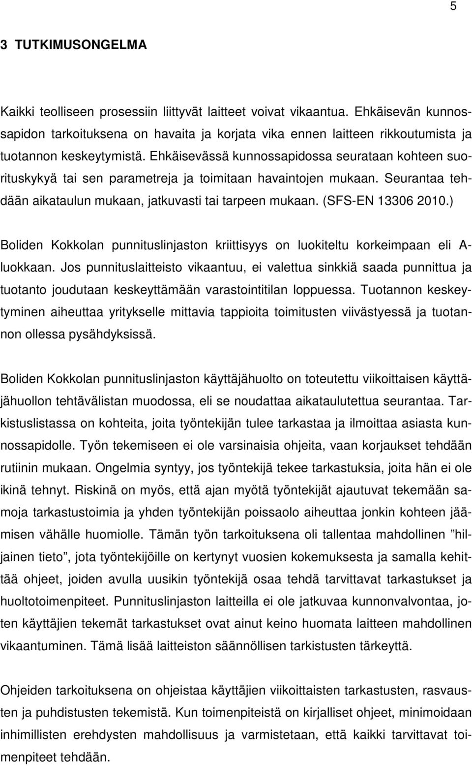 Ehkäisevässä kunnossapidossa seurataan kohteen suorituskykyä tai sen parametreja ja toimitaan havaintojen mukaan. Seurantaa tehdään aikataulun mukaan, jatkuvasti tai tarpeen mukaan.