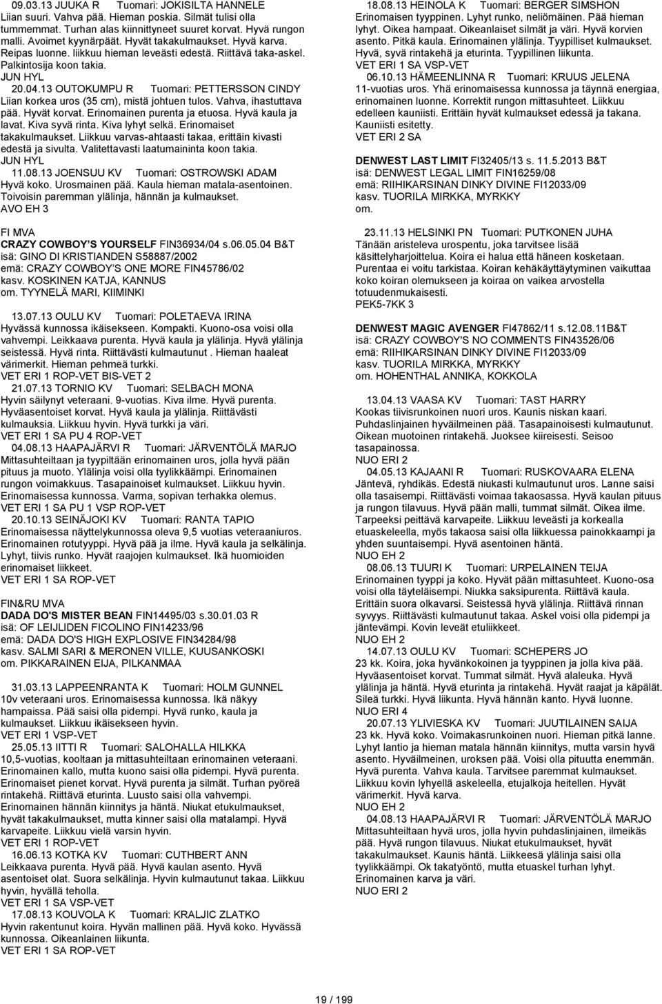 13 OUTOKUMPU R Tuomari: PETTERSSON CINDY Liian korkea uros (35 cm), mistä johtuen tulos. Vahva, ihastuttava pää. Hyvät korvat. Erinomainen purenta ja etuosa. Hyvä kaula ja lavat. Kiva syvä rinta.