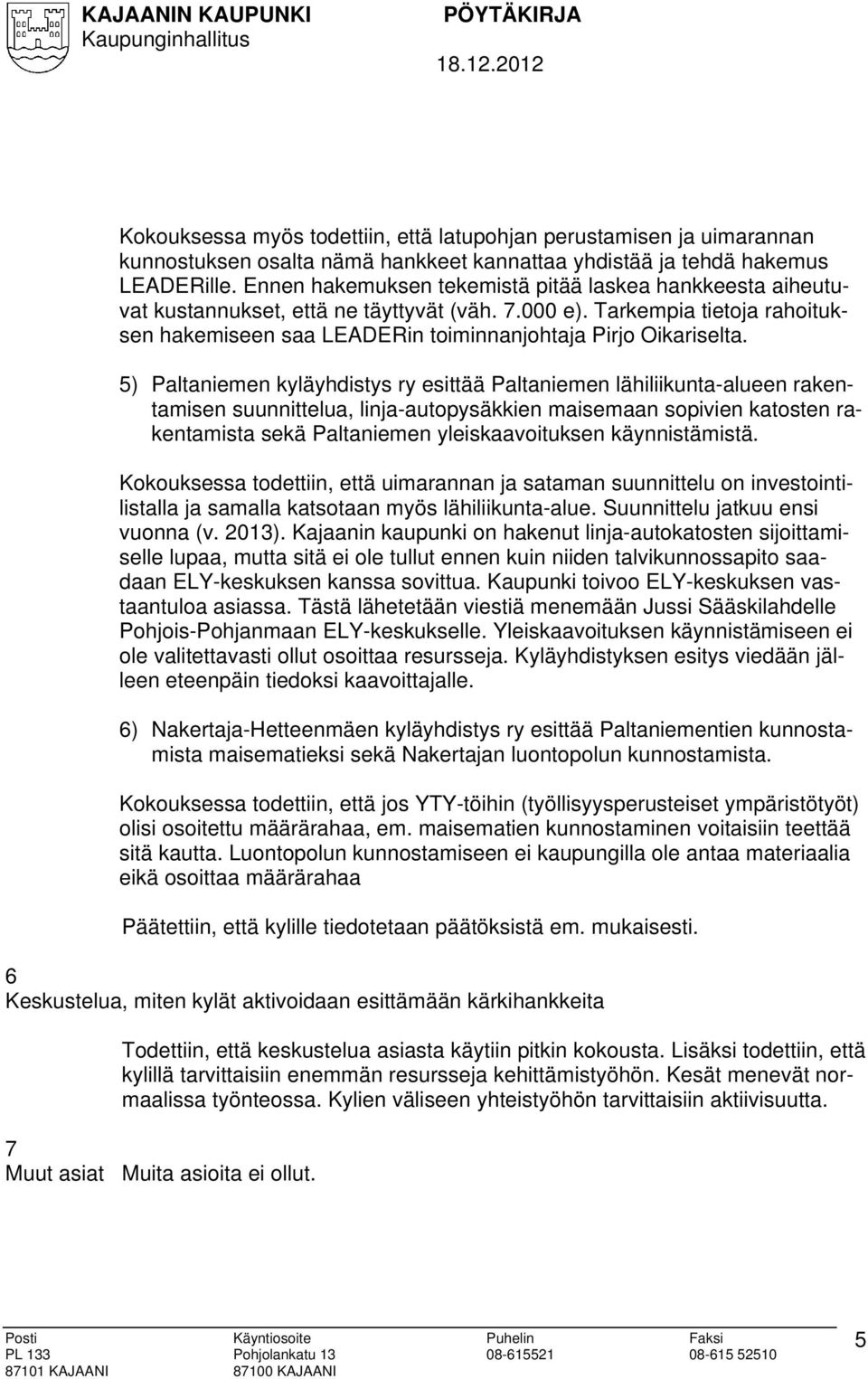 5) Paltaniemen kyläyhdistys ry esittää Paltaniemen lähiliikunta-alueen rakentamisen suunnittelua, linja-autopysäkkien maisemaan sopivien katosten rakentamista sekä Paltaniemen yleiskaavoituksen