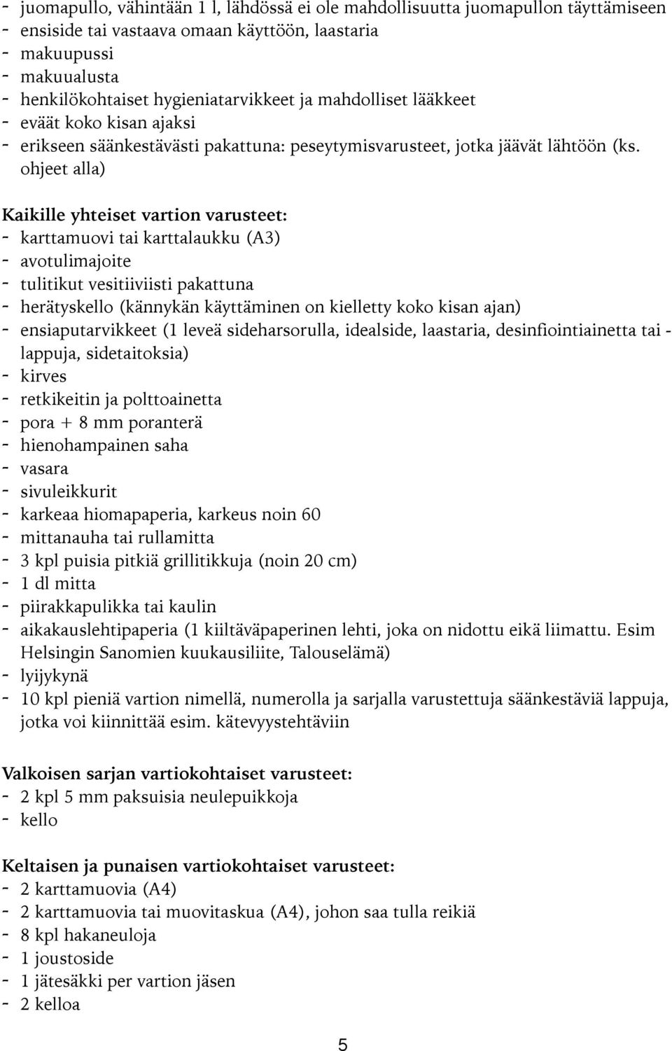 ohjeet alla) Kaikille yhteiset vartion varusteet: - karttamuovi tai karttalaukku (A3) - avotulimajoite - tulitikut vesitiiviisti pakattuna - herätyskello (kännykän käyttäminen on kielletty koko kisan