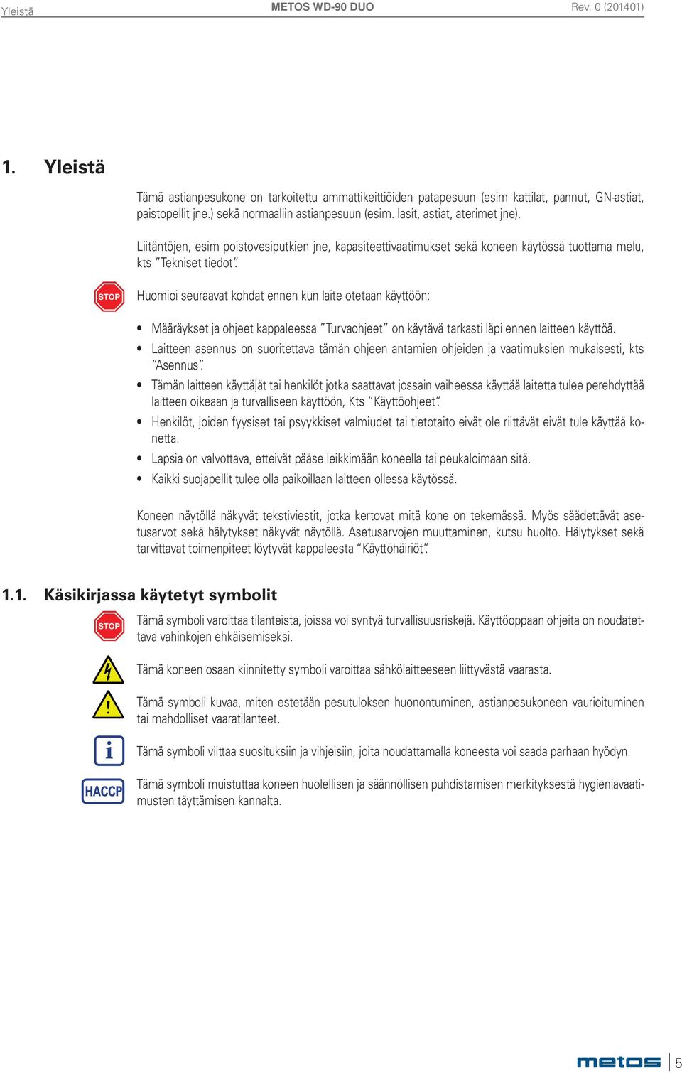 STOP Huomioi seuraavat kohdat ennen kun laite otetaan käyttöön: Määräykset ja ohjeet kappaleessa Turvaohjeet on käytävä tarkasti läpi ennen laitteen käyttöä.