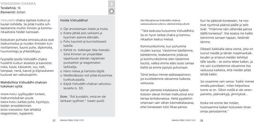 Fyysisellä tasolla Vishuddhi-chakra huolehtii kurkun alueesta ja kasvoista: niska, kaula, käsivarret, suu, kieli, hampaat, nenä, kasvot ja kilpirauhanen kuuluvat sen vaikutuspiiriin.