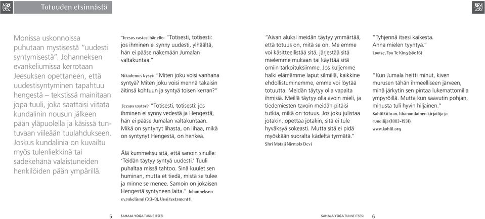 ja käsissä tuntuvaan viileään tuulahdukseen. Joskus kundalinia on kuvailtu myös tulenliekkinä tai sädekehänä valaistuneiden henkilöiden pään ympärillä.