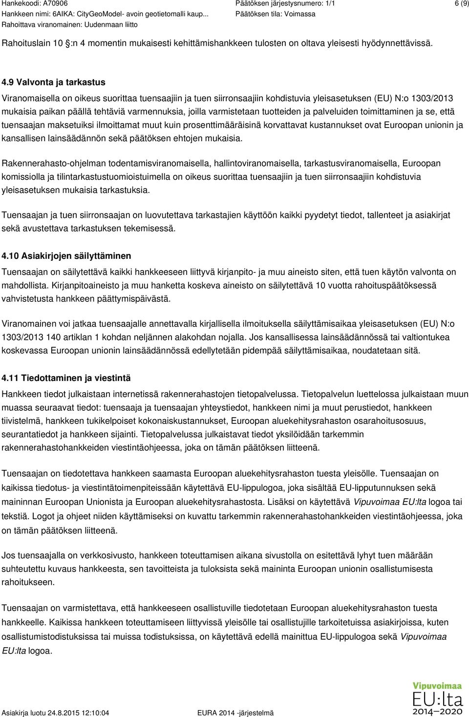 9 Valvonta ja tarkastus Viranomaisella on oikeus suorittaa tuensaajiin ja tuen siirronsaajiin kohdistuvia yleisasetuksen (EU) N:o 1303/2013 mukaisia paikan päällä tehtäviä varmennuksia, joilla