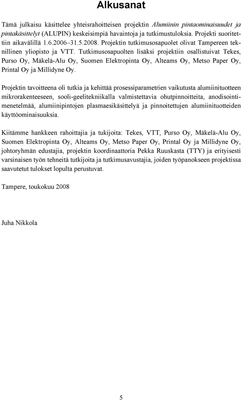 Tutkimusosapuolten lisäksi projektiin osallistuivat Tekes, Purso Oy, Mäkelä-Alu Oy, Suomen Elektropinta Oy, Alteams Oy, Metso Paper Oy, Printal Oy ja Millidyne Oy.