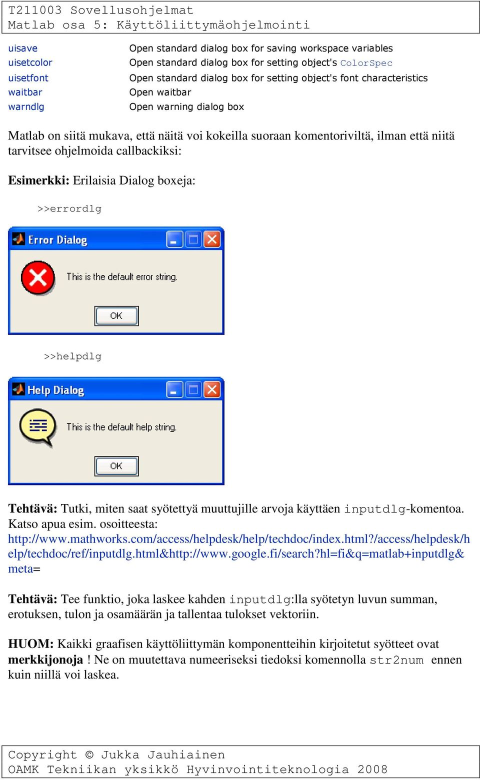 Esimerkki: Erilaisia Dialog boxeja: >>errordlg >>helpdlg Tehtävä: Tutki, miten saat syötettyä muuttujille arvoja käyttäen inputdlg-komentoa. Katso apua esim. osoitteesta: http://www.mathworks.