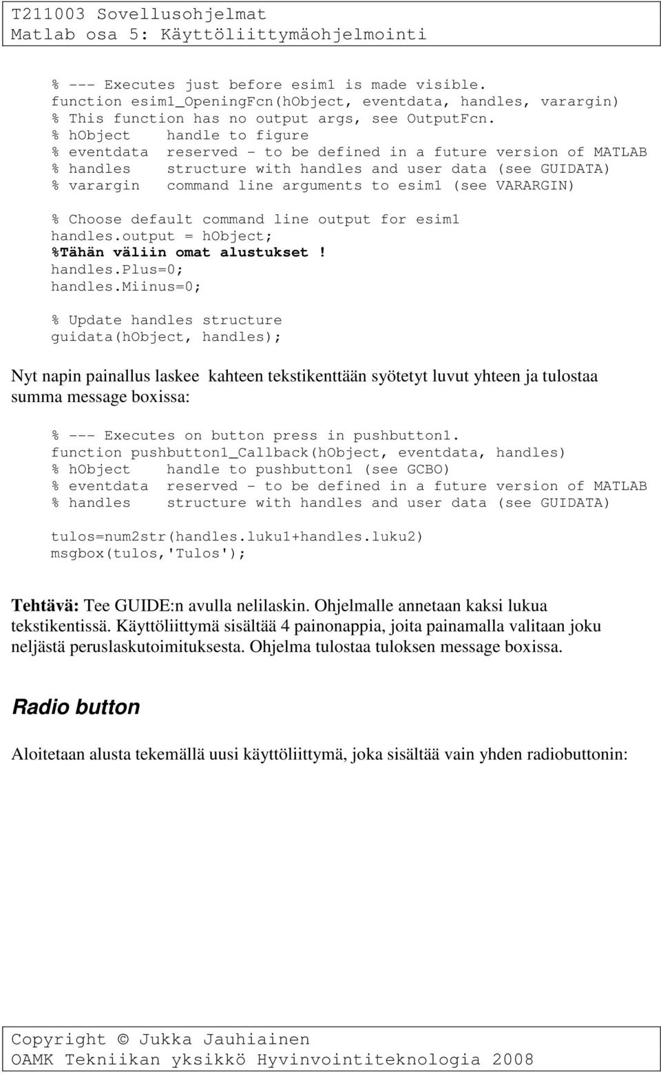 miinus=0; % Update handles structure guidata(hobject, handles); Nyt napin painallus laskee kahteen tekstikenttään syötetyt luvut yhteen ja tulostaa summa message boxissa: % --- Executes on button