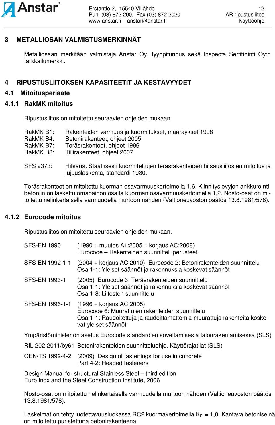 RakMK B1: Rakenteiden varmuus ja kuormitukset, määräykset 1998 RakMK B4: Betonirakenteet, ohjeet 2005 RakMK B7: Teräsrakenteet, ohjeet 1996 RakMK B8: Tiilirakenteet, ohjeet 2007 SFS 2373: Hitsaus.