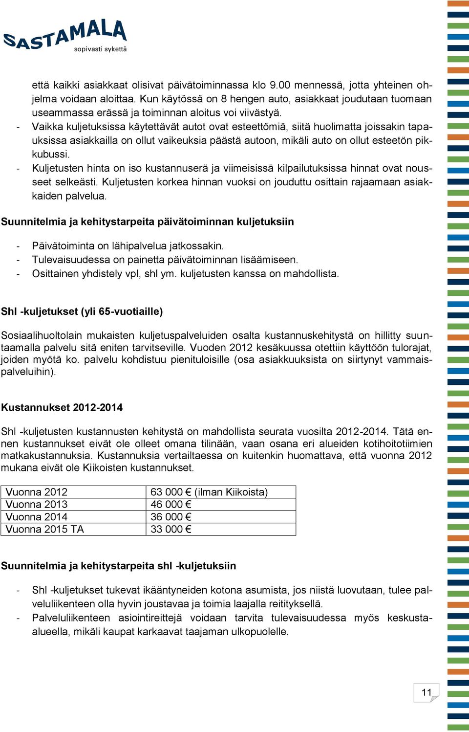 - Vaikka kuljetuksissa käytettävät autot ovat esteettömiä, siitä huolimatta joissakin tapauksissa asiakkailla on ollut vaikeuksia päästä autoon, mikäli auto on ollut esteetön pikkubussi.