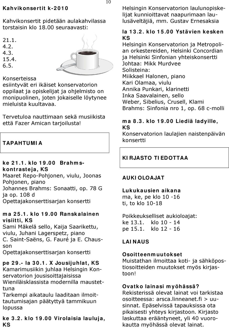 Tervetuloa nauttimaan sekä musiikista että Fazer Amican tarjoilusta! TAPAHTUMIA 10 Helsingin Konservatorion laulunopiskelijat kunnioittavat naapurimaan laulusäveltäjiä, mm. Gustav Ernesaksia la 13.2.