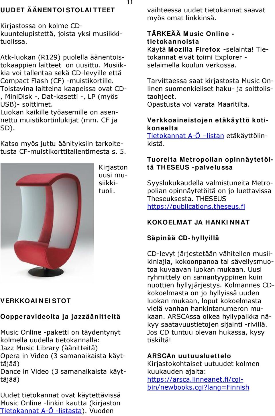 Luokan kaikille työasemille on asennettu muistikortinlukijat (mm. CF ja SD). Katso myös juttu äänityksiin tarkoitetusta CF-muistikorttitallentimesta s. 5. Kirjaston uusi musiikkituoli.
