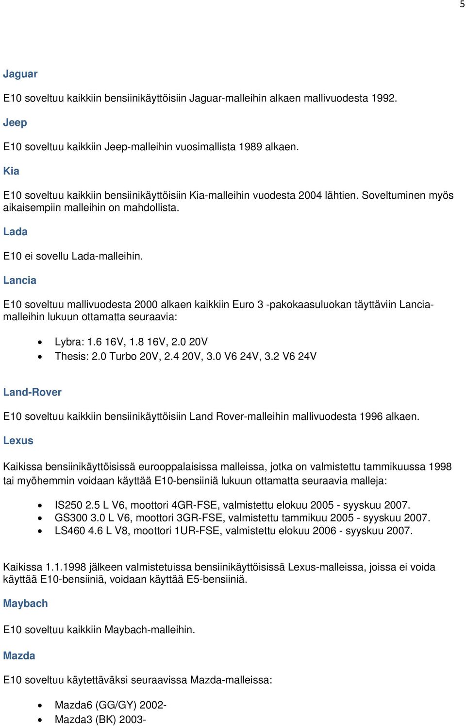 Lancia E10 soveltuu mallivuodesta 2000 alkaen kaikkiin Euro 3 -pakokaasuluokan täyttäviin Lanciamalleihin lukuun ottamatta seuraavia: Lybra: 1.6 16V, 1.8 16V, 2.0 20V Thesis: 2.0 Turbo 20V, 2.