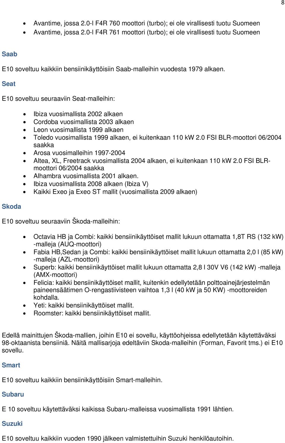 Seat E10 soveltuu seuraaviin Seat-malleihin: Skoda Ibiza vuosimallista 2002 alkaen Cordoba vuosimallista 2003 alkaen Leon vuosimallista 1999 alkaen Toledo vuosimallista 1999 alkaen, ei kuitenkaan 110