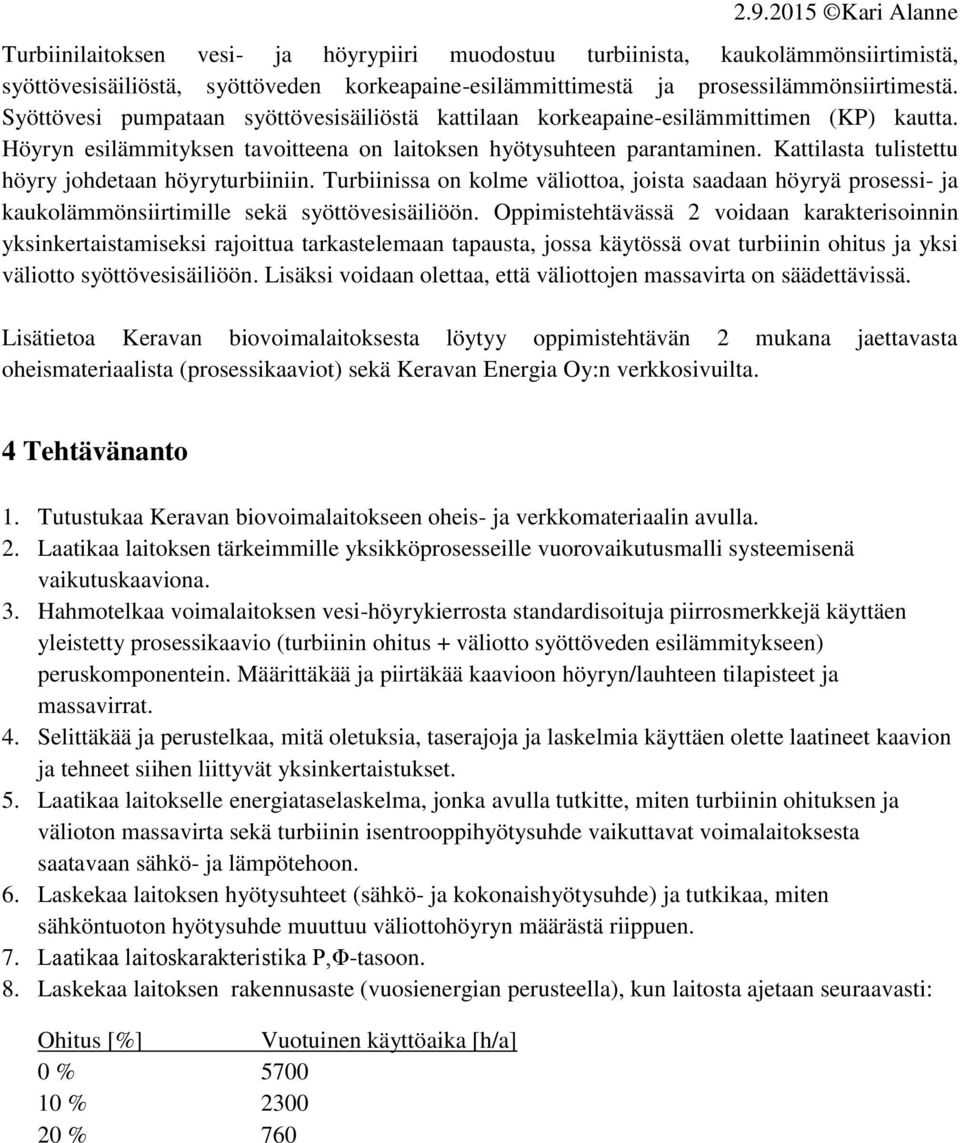 Kattilasta tulistettu höyry johdetaan höyryturbiiniin. Turbiinissa on kolme väliottoa, joista saadaan höyryä prosessi- ja kaukolämmönsiirtimille sekä syöttövesisäiliöön.