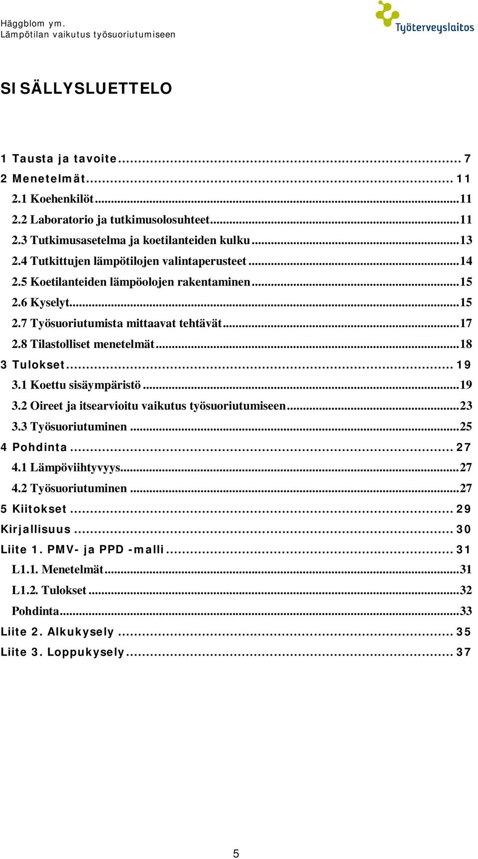 ..18 3 Tulokset... 19 3.1 Koettu sisäympäristö...19 3.2 Oireet ja itsearvioitu vaikutus työsuoriutumiseen...23 3.3 Työsuoriutuminen...25 4 Pohdinta... 27 4.1 Lämpöviihtyvyys...27 4.2 Työsuoriutuminen.