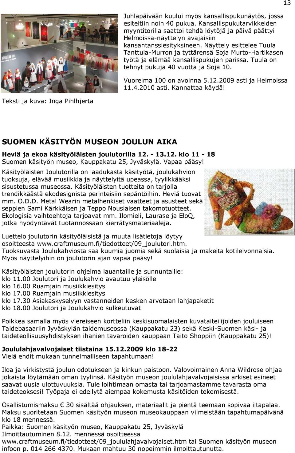 Näyttely esittelee Tuula Tanttula-Murron ja tyttärensä Soja Murto-Hartikasen työtä ja elämää kansallispukujen parissa. Tuula on tehnyt pukuja 40 vuotta ja Soja 10. Vuorelma 100 on avoinna 5.12.